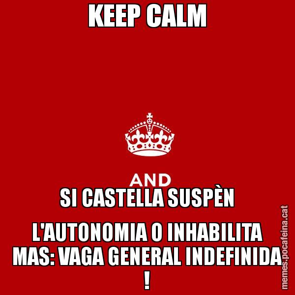 KEEP CALM SI CASTELLA SUSPÈN L'AUTONOMIA O INHABILITA MAS: VAGA GENERAL INDEFINIDA ! - Keep