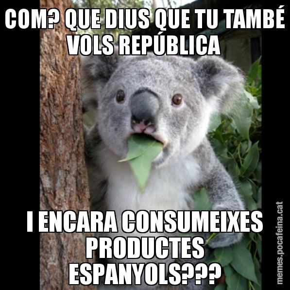 COM? QUE DIUS QUE TU TAMBÉ VOLS REPÚBLICA I ENCARA CONSUMEIXES PRODUCTES ESPANYOLS??? - Koala Cant Believe It
