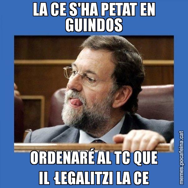 LA CE S'HA PETAT EN GUINDOS ORDENARÉ AL TC QUE IL·LEGALITZI LA CE - Mmmmmariano Rajoy