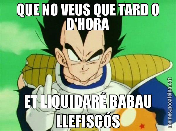 QUE NO VEUS QUE TARD O D'HORA ET LIQUIDARÉ BABAU LLEFISCÓS - Vegeta