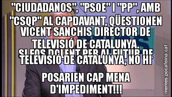 "CIUDADANOS", "PSOE" I "PP", AMB "CSQP" AL CAPDAVANT, QÜESTIONEN VICENT SANCHIS DIRECTOR DE TELEVISIÓ DE CATALUNYA. SI FOS DOLENT PER AL FUTUR DE TELEVISIÓ DE CATALUNYA, NO HI POSARIEN CAP MENA D'IMPEDIMENT!!!
