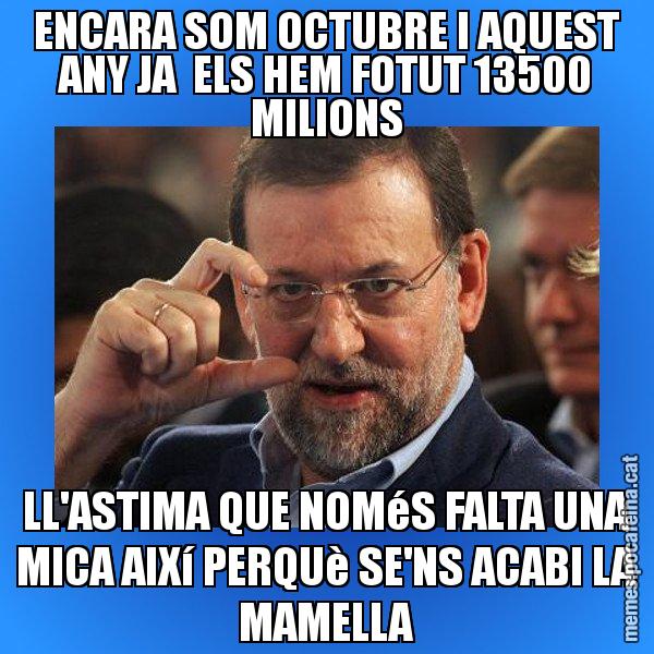 ENCARA SOM OCTUBRE I AQUEST ANY JA  ELS HEM FOTUT 13500 MILIONS LL'ASTIMA QUE NOMéS FALTA UNA MICA AIXí PERQUè SE'NS ACABI LA MAMELLA - Rajoy titola