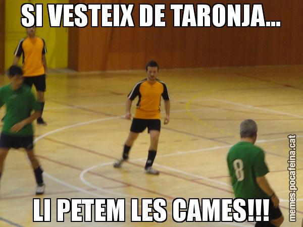 SI VESTEIX DE TARONJA... LI PETEM LES CAMES!!!