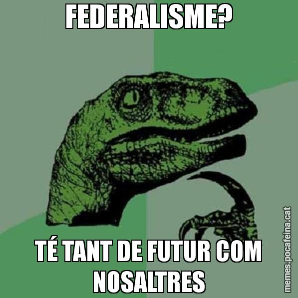 FEDERALISME? TÉ TANT DE FUTUR COM NOSALTRES - Philosoraptor