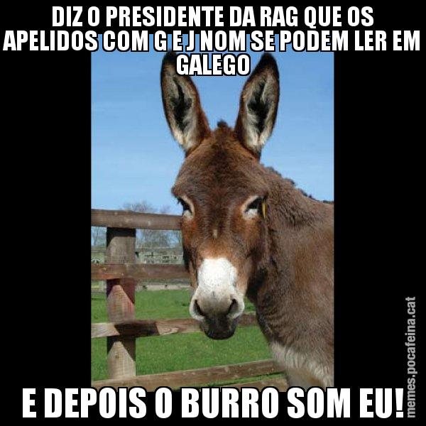 DIZ O PRESIDENTE DA RAG QUE OS APELIDOS COM G E J NOM SE PODEM LER EM GALEGO E DEPOIS O BURRO SOM EU! - El burro Català