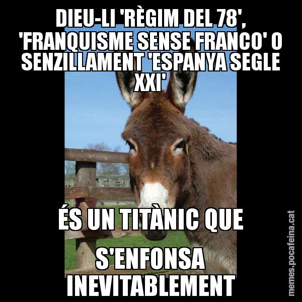 DIEU-LI 'RÈGIM DEL 78', 'FRANQUISME SENSE FRANCO' O SENZILLAMENT 'ESPANYA SEGLE XXI' ÉS UN TITÀNIC QUE S'ENFONSA INEVITABLEMENT - El burro Català