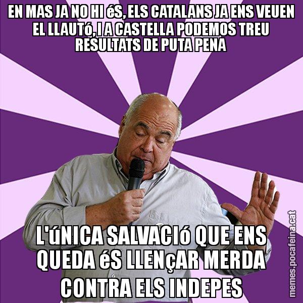 EN MAS JA NO HI éS, ELS CATALANS JA ENS VEUEN EL LLAUTó, I A CASTELLA PODEMOS TREU RESULTATS DE PUTA PENA L'úNICA SALVACIó QUE ENS QUEDA éS LLENçAR MERDA CONTRA ELS INDEPES - Lluís Rabell - 27S