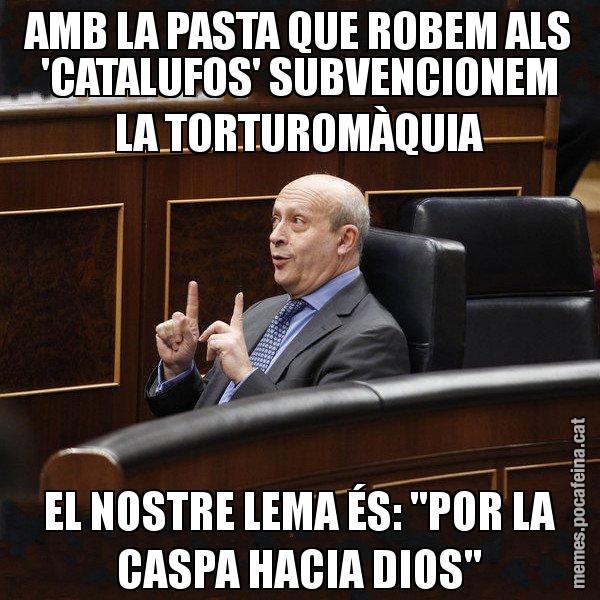 AMB LA PASTA QUE ROBEM ALS 'CATALUFOS' SUBVENCIONEM LA TORTUROMÀQUIA EL NOSTRE LEMA ÉS: "POR LA CASPA HACIA DIOS" - Ministre Wert