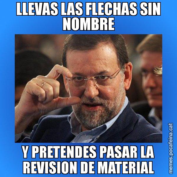 LLEVAS LAS FLECHAS SIN NOMBRE Y PRETENDES PASAR LA REVISION DE MATERIAL - Rajoy titola