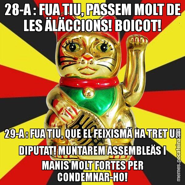 28-A : FUA TIU, PASSEM MOLT DE LES ÄLÄCCIONS! BOICOT! 29-A : FUA TIU, QUE EL FEIXISMÄ HA TRET UN DIPUTAT! MUNTAREM ASSEMBLEÄS I MANIS MOLT FORTES PER CONDEMNAR-HO! - El Gat de la Cup - 27S