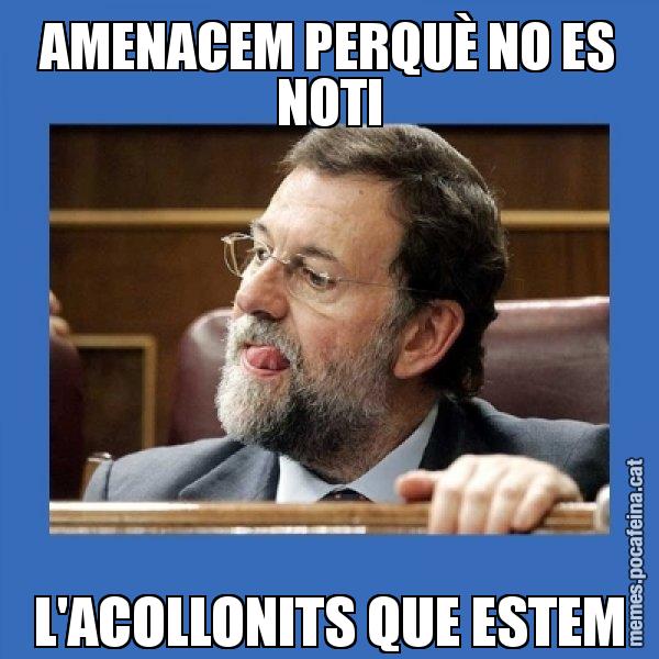 AMENACEM PERQUÈ NO ES NOTI L'ACOLLONITS QUE ESTEM - Mmmmmariano Rajoy