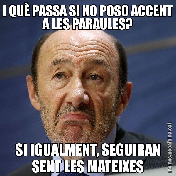 I QUÈ PASSA SI NO POSO ACCENT A LES PARAULES? SI IGUALMENT, SEGUIRAN SENT LES MATEIXES - Rubalcaba