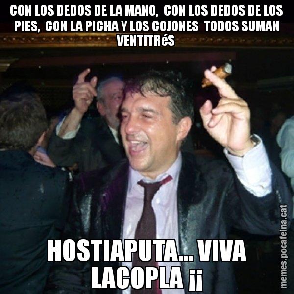 CON LOS DEDOS DE LA MANO,  CON LOS DEDOS DE LOS PIES,  CON LA PICHA Y LOS COJONES  TODOS SUMAN VENTITRéS HOSTIAPUTA... VIVA LACOPLA ¡¡ - Laporta de Festa