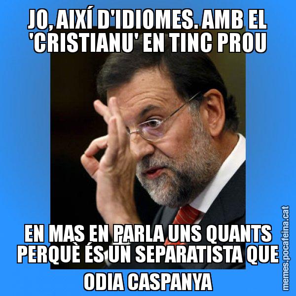JO, AIXÍ D'IDIOMES. AMB EL 'CRISTIANU' EN TINC PROU EN MAS EN PARLA UNS QUANTS PERQUÈ ÉS UN SEPARATISTA QUE ODIA CASPANYA - Rajoy Zero