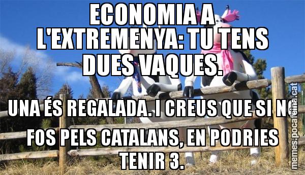 ECONOMIA A L'EXTREMENYA: TU TENS DUES VAQUES. UNA ÉS REGALADA. I CREUS QUE SI NO FOS PELS CATALANS, EN PODRIES TENIR 3.