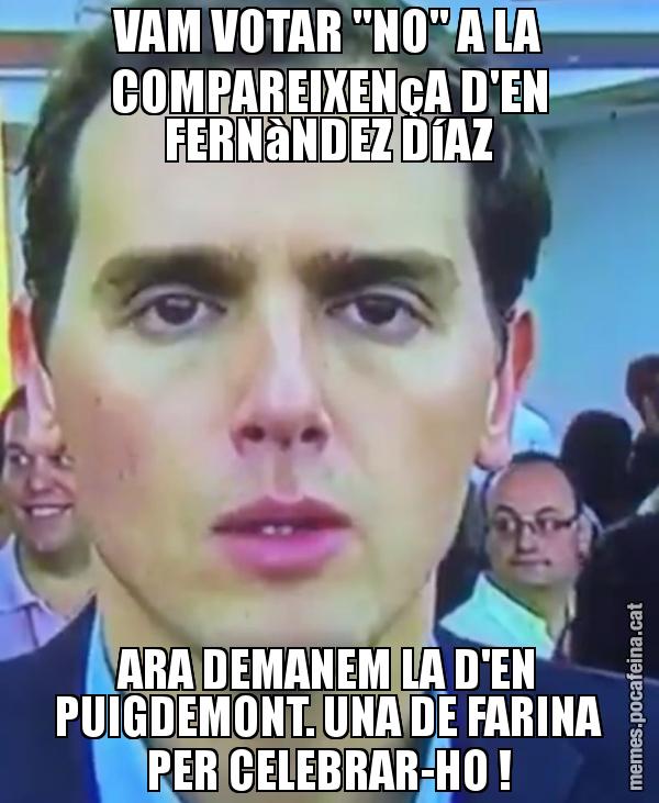 VAM VOTAR "NO" A LA COMPAREIXENçA D'EN FERNàNDEZ DíAZ ARA DEMANEM LA D'EN PUIGDEMONT. UNA DE FARINA PER CELEBRAR-HO !