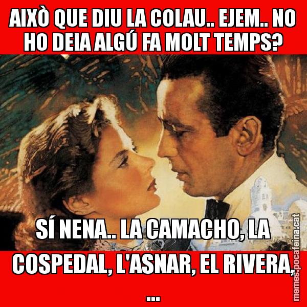 AIXÒ QUE DIU LA COLAU.. EJEM.. NO HO DEIA ALGÚ FA MOLT TEMPS? SÍ NENA.. LA CAMACHO, LA COSPEDAL, L'ASNAR, EL RIVERA, ...