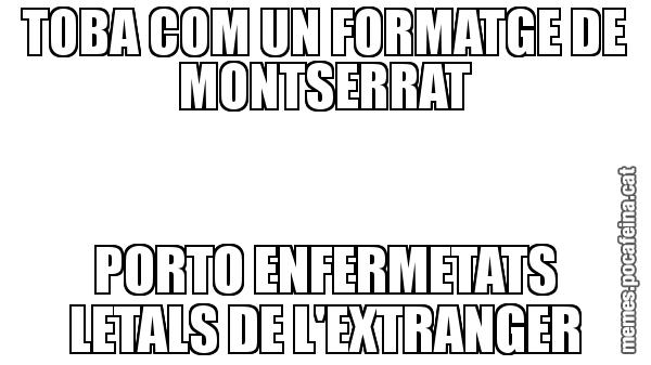 TOBA COM UN FORMATGE DE MONTSERRAT PORTO ENFERMETATS LETALS DE L'EXTRANGER