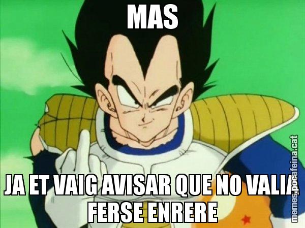MAS JA ET VAIG AVISAR QUE NO VALIA FERSE ENRERE - Vegeta