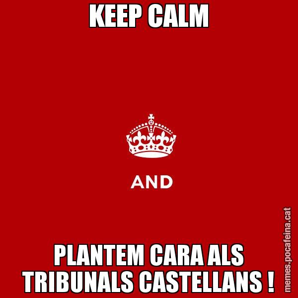 KEEP CALM PLANTEM CARA ALS TRIBUNALS CASTELLANS ! - Keep
