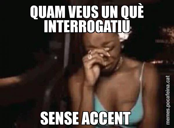 QUAM VEUS UN QUÈ INTERROGATIU SENSE ACCENT