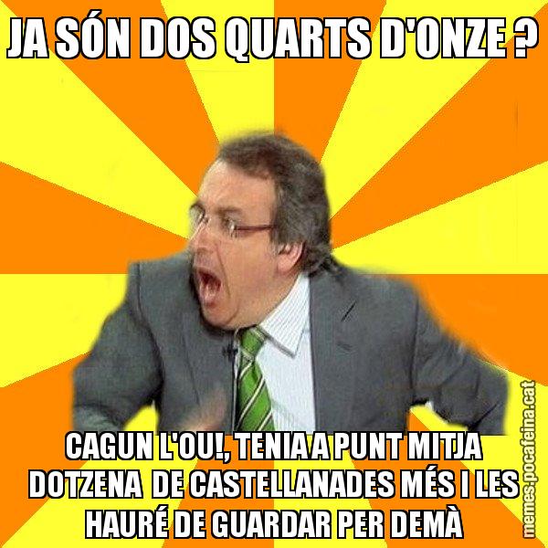 JA SÓN DOS QUARTS D'ONZE ? CAGUN L'OU!, TENIA A PUNT MITJA DOTZENA  DE CASTELLANADES MÉS I LES HAURÉ DE GUARDAR PER DEMÀ - Cuní Prou!