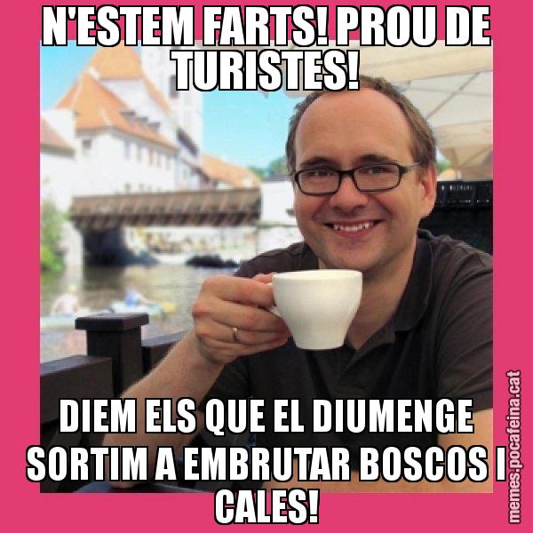N'ESTEM FARTS! PROU DE TURISTES! DIEM ELS QUE EL DIUMENGE SORTIM A EMBRUTAR BOSCOS I CALES! - Puto Gilipolles