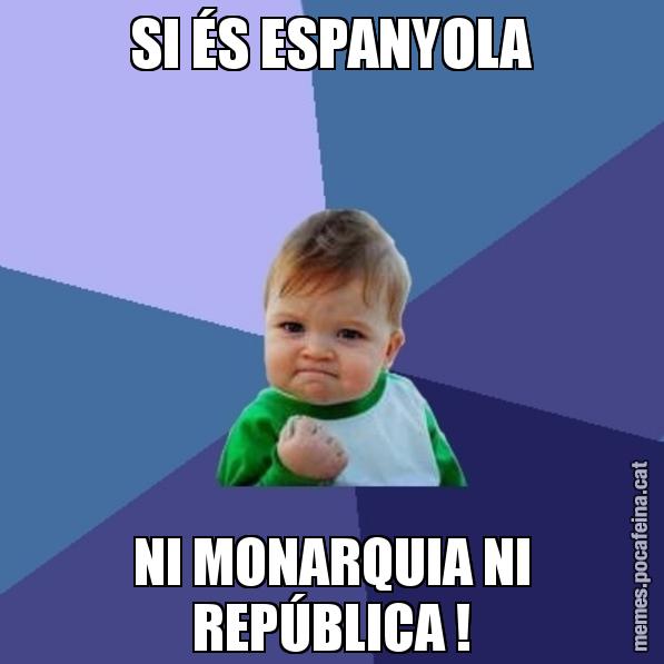 SI ÉS ESPANYOLA NI MONARQUIA NI REPÚBLICA ! - Success Kid