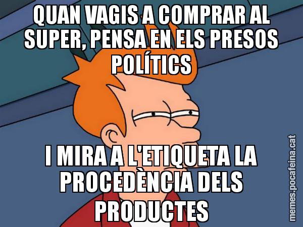 QUAN VAGIS A COMPRAR AL SUPER, PENSA EN ELS PRESOS POLÍTICS I MIRA A L'ETIQUETA LA PROCEDÈNCIA DELS PRODUCTES - Futurama Fry