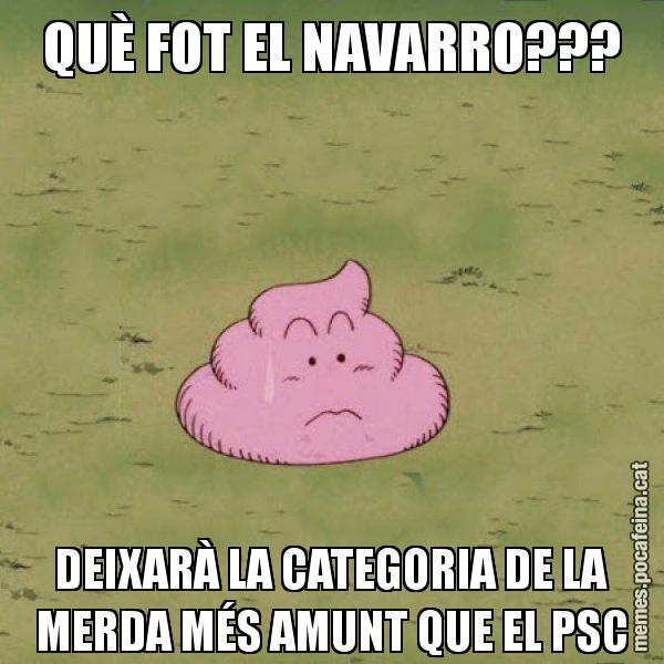QUÈ FOT EL NAVARRO??? DEIXARÀ LA CATEGORIA DE LA MERDA MÉS AMUNT QUE EL PSC - Caca
