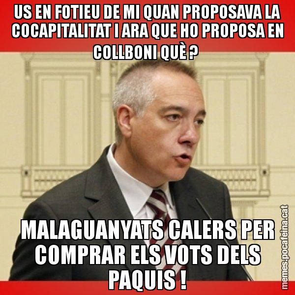 US EN FOTIEU DE MI QUAN PROPOSAVA LA COCAPITALITAT I ARA QUE HO PROPOSA EN COLLBONI QUÈ ? MALAGUANYATS CALERS PER COMPRAR ELS VOTS DELS PAQUIS ! - Pere Navarro