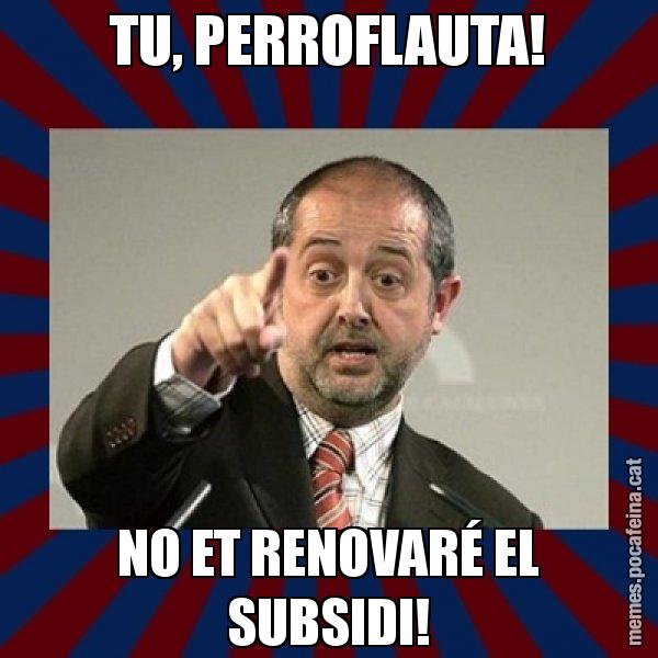 TU, PERROFLAUTA! NO ET RENOVARÉ EL SUBSIDI! - Felip Puig