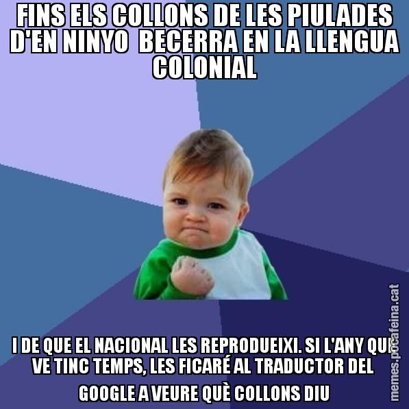 FINS ELS COLLONS DE LES PIULADES D'EN NINYO BECERRA EN LA LLENGUA COLONIAL I DE QUE EL NACIONAL LES REPRODUEIXI. SI L'ANY QUE VE TINC TEMPS, LES FICARÉ AL TRADUCTOR DEL GOOGLE A VEURE QUÈ COLLONS DIU - Success Kid