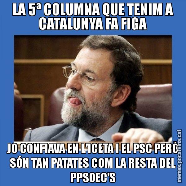 LA 5ª COLUMNA QUE TENIM A CATALUNYA FA FIGA JO CONFIAVA EN L'ICETA I EL PSC PERÒ SÓN TAN PATATES COM LA RESTA DEL PPSOEC'S - Mmmmmariano Rajoy