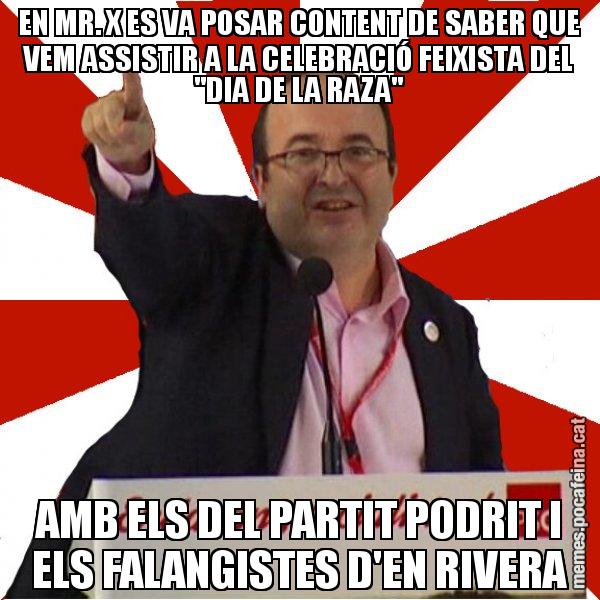 EN MR. X ES VA POSAR CONTENT DE SABER QUE VEM ASSISTIR A LA CELEBRACIÓ FEIXISTA DEL "DIA DE LA RAZA" AMB ELS DEL PARTIT PODRIT I ELS FALANGISTES D'EN RIVERA - Miquel Iceta