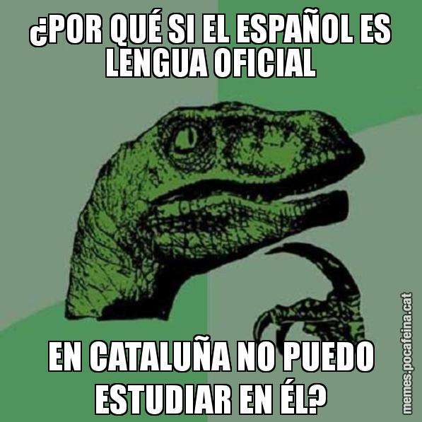 ¿POR QUÉ SI EL ESPAÑOL ES LENGUA OFICIAL EN CATALUÑA NO PUEDO ESTUDIAR EN ÉL? - Philosoraptor
