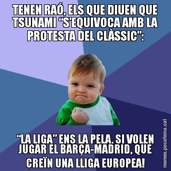 TENEN RAÓ, ELS QUE DIUEN QUE TSUNAMI “S’EQUIVOCA AMB LA PROTESTA DEL CLÀSSIC”: “LA LIGA” ENS LA PELA. SI VOLEN JUGAR EL BARÇA-MADRID, QUE CREÏN UNA LLIGA EUROPEA! - Success Kid