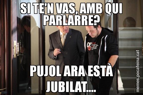 SI TE'N VAS, AMB QUI PARLARRE? PUJOL ARA ESTÀ JUBILAT....