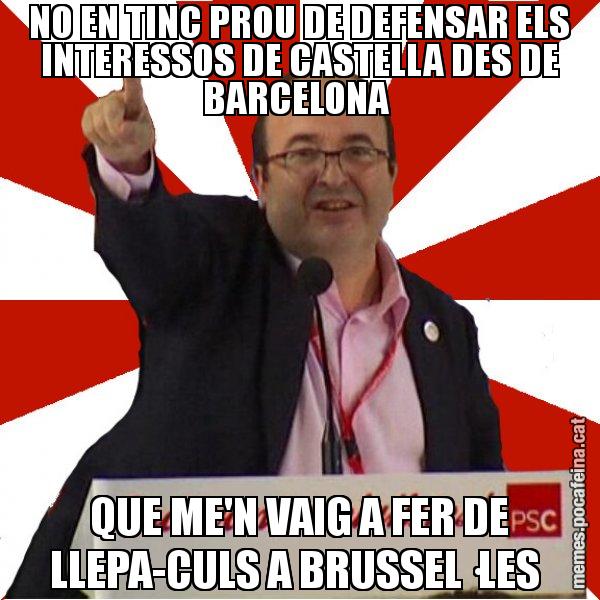 NO EN TINC PROU DE DEFENSAR ELS INTERESSOS DE CASTELLA DES DE BARCELONA QUE ME'N VAIG A FER DE LLEPA-CULS A BRUSSEL·LES - Miquel Iceta