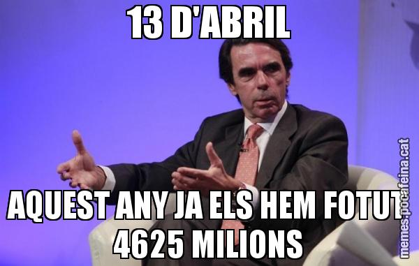 13 D'ABRIL AQUEST ANY JA ELS HEM FOTUT 4625 MILIONS