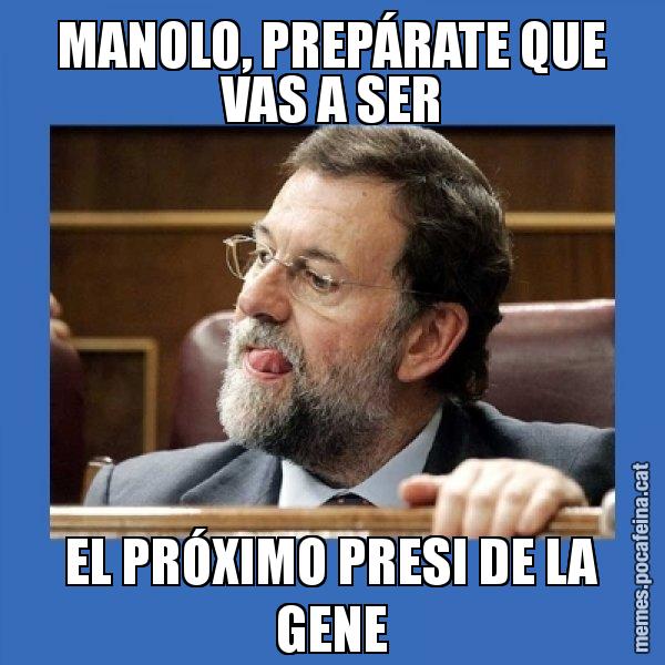 MANOLO, PREPÁRATE QUE VAS A SER EL PRÓXIMO PRESI DE LA GENE - Mmmmmariano Rajoy