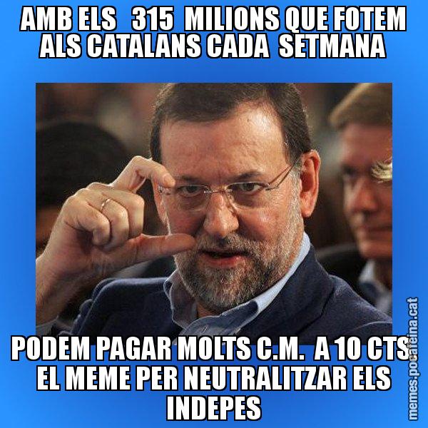 AMB ELS   315  MILIONS QUE FOTEM ALS CATALANS CADA  SETMANA PODEM PAGAR MOLTS C.M.  A 10 CTS. EL MEME PER NEUTRALITZAR ELS INDEPES - Rajoy titola
