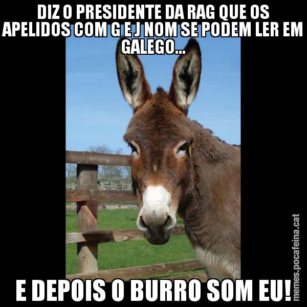 DIZ O PRESIDENTE DA RAG QUE OS APELIDOS COM G E J NOM SE PODEM LER EM GALEGO... E DEPOIS O BURRO SOM EU! - El burro Català