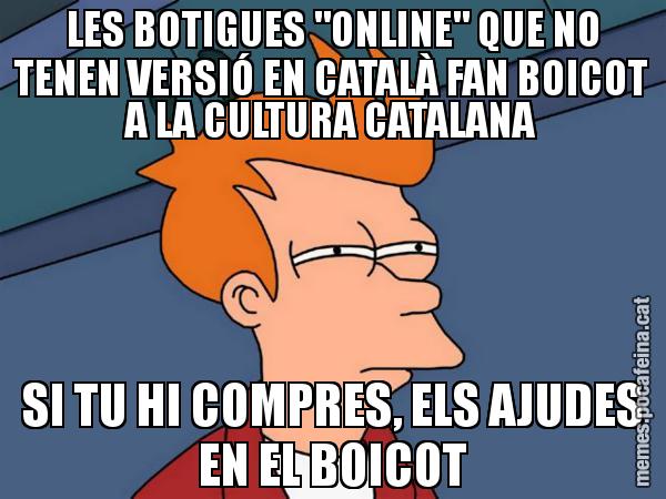 LES BOTIGUES "ONLINE" QUE NO TENEN VERSIÓ EN CATALÀ FAN BOICOT A LA CULTURA CATALANA SI TU HI COMPRES, ELS AJUDES EN EL BOICOT - Futurama Fry