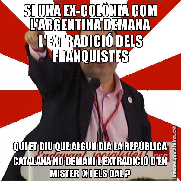 SI UNA EX-COLÒNIA COM L'ARGENTINA DEMANA L'EXTRADICIÓ DELS FRANQUISTES QUI ET DIU QUE ALGUN DIA LA REPÚBLICA CATALANA NO DEMANI L'EXTRADICIÓ D'EN MISTER  X I ELS GAL ? - Miquel Iceta