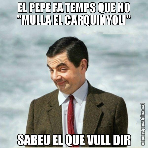 EL PEPE FA TEMPS QUE NO "MULLA EL CARQUINYOLI" SABEU EL QUE VULL DIR - Mr. Bean