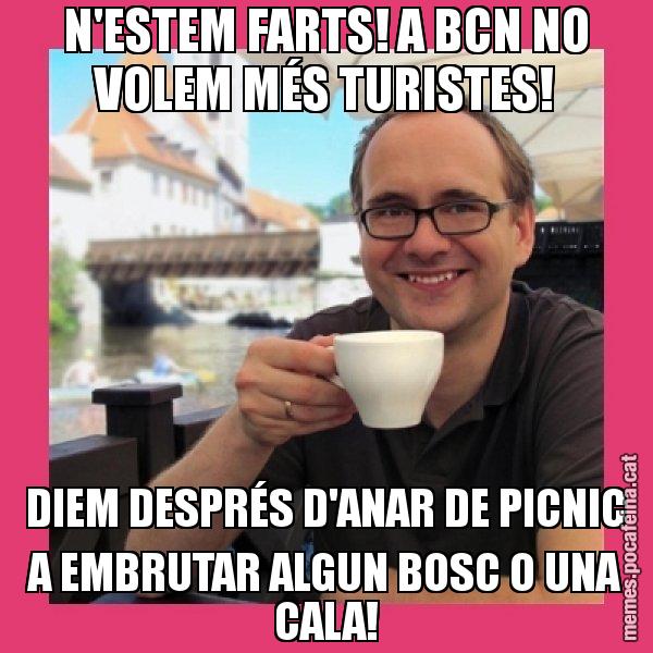 N'ESTEM FARTS! A BCN NO VOLEM MÉS TURISTES! DIEM DESPRÉS D'ANAR DE PICNIC A EMBRUTAR ALGUN BOSC O UNA CALA! - Puto Gilipolles