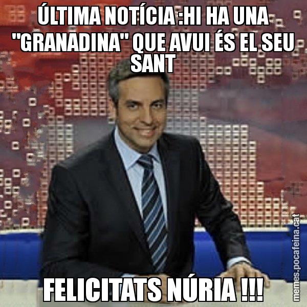 ÚLTIMA NOTÍCIA :HI HA UNA "GRANADINA" QUE AVUI ÉS EL SEU SANT FELICITATS NÚRIA !!! - Trollicer