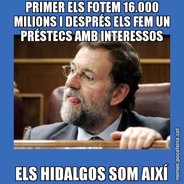 PRIMER ELS FOTEM 16.000 MILIONS I DESPRÉS ELS FEM UN PRÉSTECS AMB INTERESSOS ELS HIDALGOS SOM AIXÍ - Mmmmmariano Rajoy