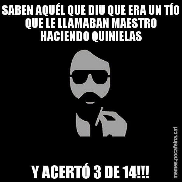 SABEN AQUÉL QUE DIU QUE ERA UN TÍO QUE LE LLAMABAN MAESTRO HACIENDO QUINIELAS Y ACERTÓ 3 DE 14!!! - Eugenio